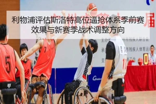 利物浦评估斯洛特高位逼抢体系季前赛效果与新赛季战术调整方向 - leyu