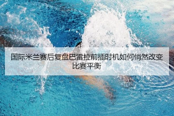 国际米兰赛后复盘巴雷拉前插时机如何悄然改变比赛平衡 | leyu